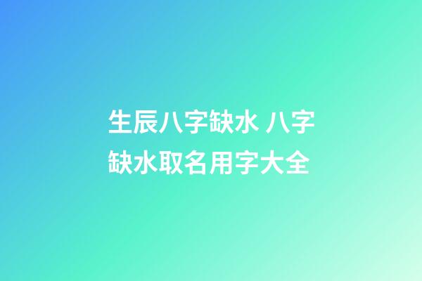 生辰八字缺水 八字缺水取名用字大全